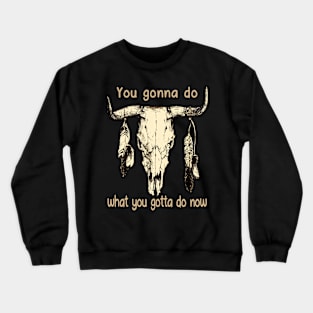 You Gonna Do What You Gotta Do Now Feathers Music Quotes Bull-Skull Crewneck Sweatshirt